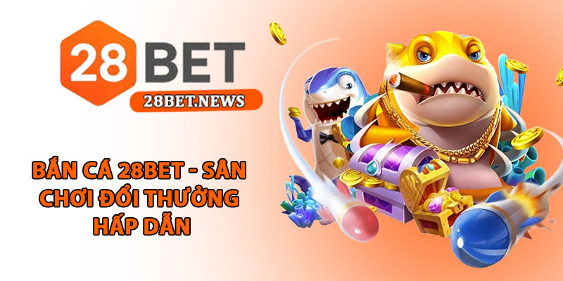 Bắn cá 28bet - Sân chơi đổi thưởng hấp dẫn, tỷ lệ thắng cao 1 Bắn cá 28bet - Sân chơi đổi thưởng hấp dẫn, tỷ lệ thắng cao