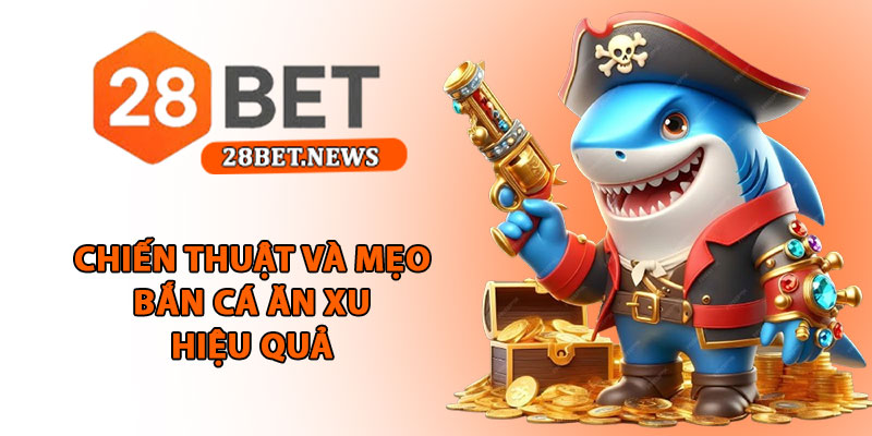 Mẹo bắn cá ăn xu 28bet - Chiến lược săn thưởng hiệu quả 2 Chiến thuật và mẹo bắn cá ăn xu hiệu quả
