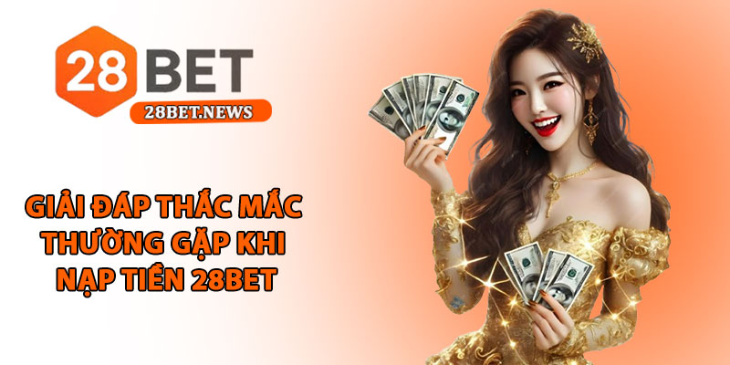 Nạp tiền 28bet - Hướng dẫn cụ thể, nhanh chóng và an toàn 4 Giải đáp thắc mắc thường gặp khi nạp tiền 28bet