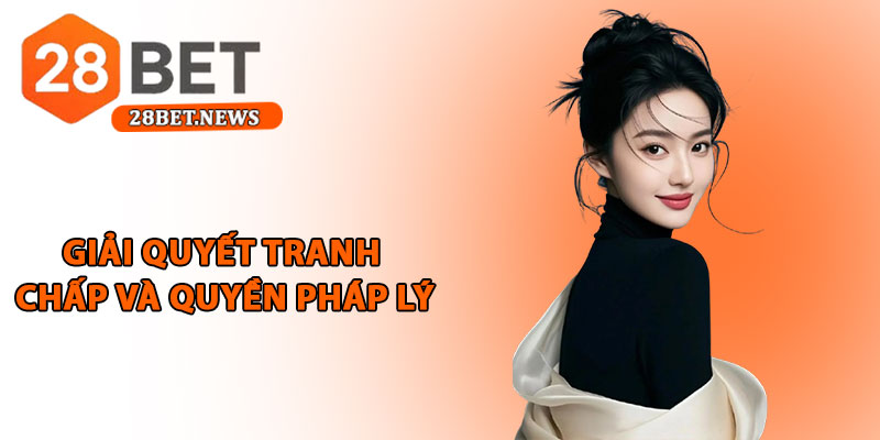 Điều khoản điều kiện 28bet - Quy định minh bạch cho hội viên 5 Giải quyết tranh chấp và quyền pháp lý