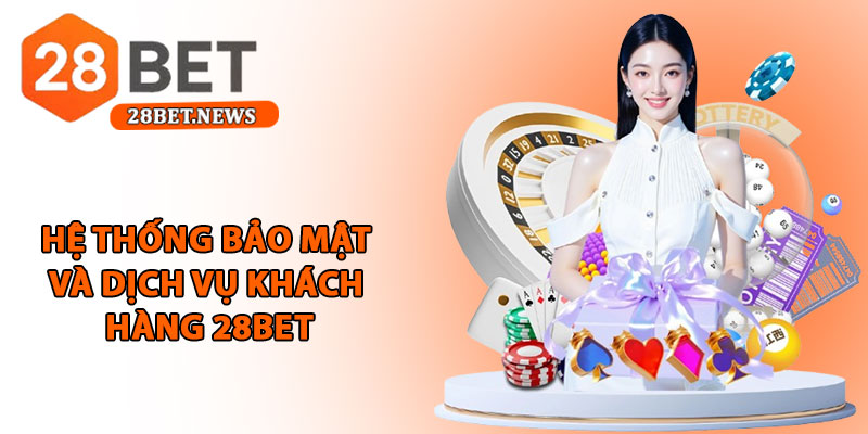 Giới thiệu 28bet - Nhà cái quốc tế uy tín, minh bạch châu Á 3 Hệ thống bảo mật và dịch vụ khách hàng 28bet