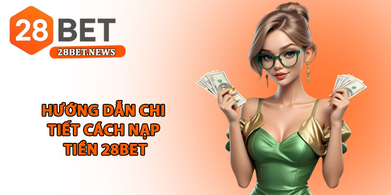 Nạp tiền 28bet - Hướng dẫn cụ thể, nhanh chóng và an toàn 2 Hướng dẫn chi tiết cách nạp tiền 28bet