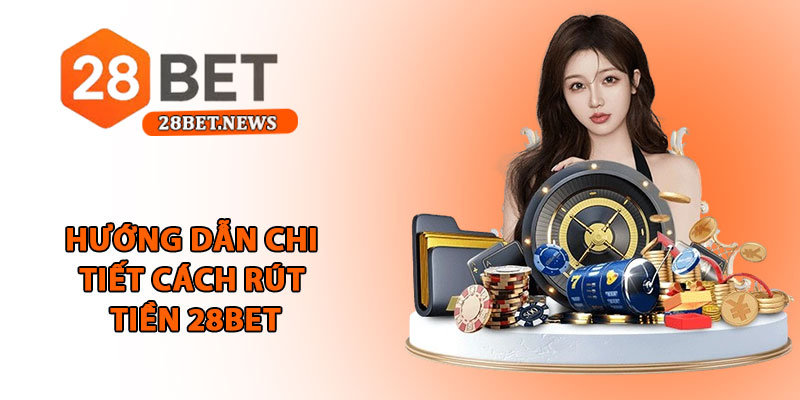 Rút tiền 28bet - Hướng dẫn cụ thể, an toàn và nhanh chóng 2 Hướng dẫn chi tiết cách rút tiền 28bet