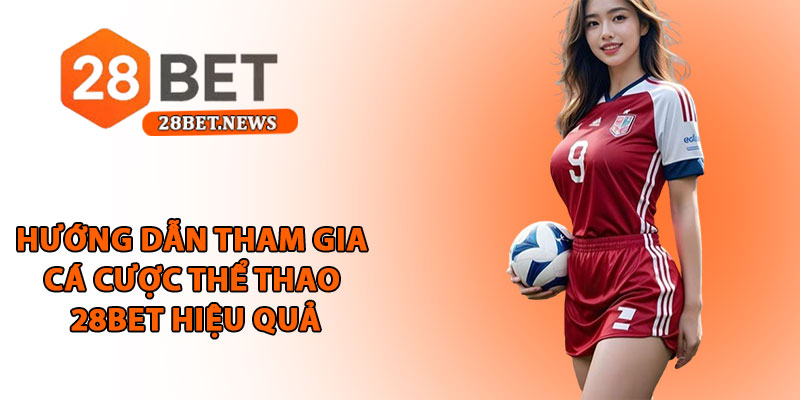 Thể thao 28bet - Sân chơi cá cược với tỷ lệ kèo hấp dẫn 4 Hướng dẫn tham gia cá cược thể thao 28bet hiệu quả