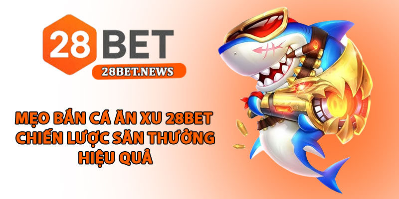 Mẹo bắn cá ăn xu 28bet - Chiến lược săn thưởng hiệu quả 1 Mẹo bắn cá ăn xu 28bet - Chiến lược săn thưởng hiệu quả