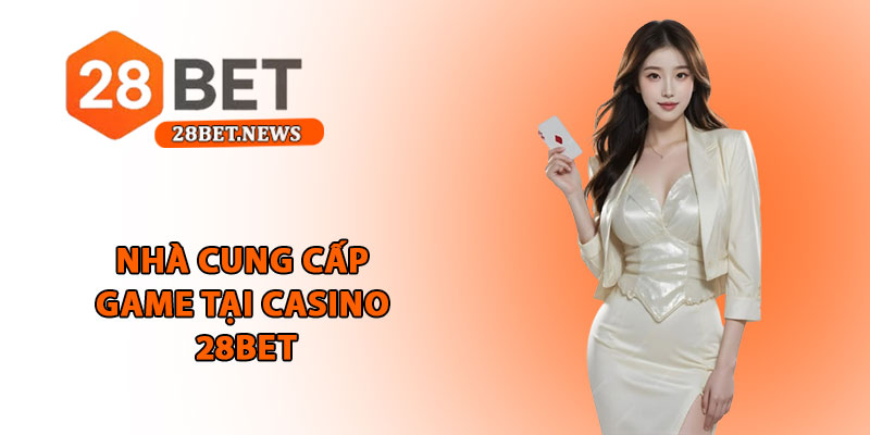 Casino 28bet - Trải nghiệm đẳng cấp sòng bạc trực tuyến 3 Nhà cung cấp game tại casino 28bet