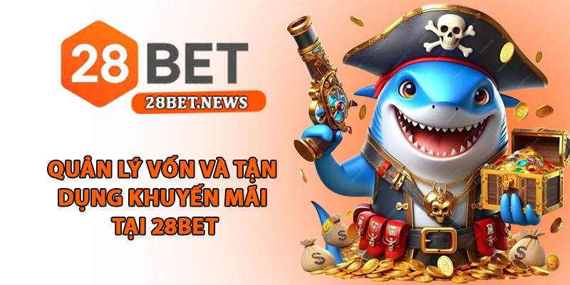 Mẹo bắn cá ăn xu 28bet - Chiến lược săn thưởng hiệu quả 3 Quản lý vốn và tận dụng khuyến mãi tại 28bet