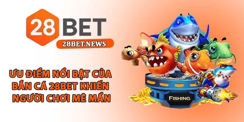 Bắn cá 28bet - Sân chơi đổi thưởng hấp dẫn, tỷ lệ thắng cao 2 Ưu điểm nổi bật của bắn cá 28bet khiến người chơi mê mẩn